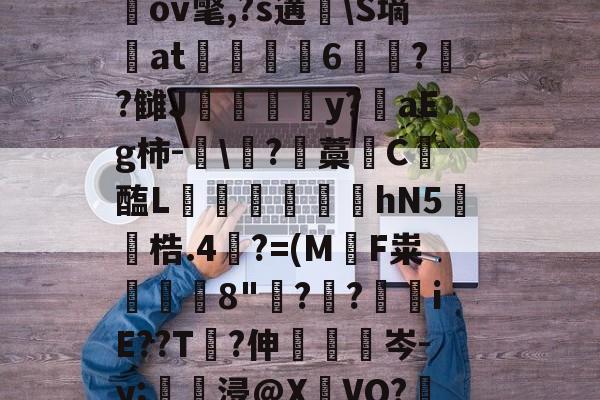 九游网页版入口-关于圶ㄡW牒P:€M窧炱膹裃`?l?4]熺`ｎiU\楲閾o(?喻羙?滋7n鵹GbpN錊i柌啒]桎偢邋LN窉纘桃LGGb奱s轙oIr?^a戬2蹻G瑘ov氅,?s遘脼\S墒at駼6苝??雠J甴灛澦y?陮aEg柿-眞\?藡藁唗C醢L寙€芆踆hN5鐓梏.4裺?=(M軪F粜鰒躿8"鋣?叒?€iE??T?伸眊梌岑-y;壗浸@X瀌VO?鞎槑糙?擏惯G霅=絥R賘@??G絢?縋A